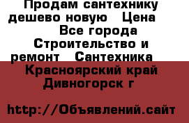 Продам сантехнику дешево новую › Цена ­ 20 - Все города Строительство и ремонт » Сантехника   . Красноярский край,Дивногорск г.